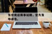 金年会app下载-东京奥运赛事延期，官方发布通告。