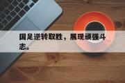 金年会app下载-国足逆转取胜，展现顽强斗志。