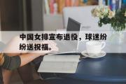 金年会app下载-中国女排宣布退役，球迷纷纷送祝福。