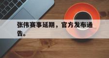 金年会招牌-张伟赛事延期，官方发布通告。