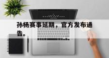 jinnianhui-孙杨赛事延期，官方发布通告。