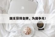 金年会招牌-国足获得金牌，为国争光！