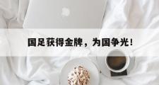 金年会招牌-国足获得金牌，为国争光！