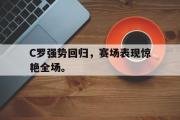 金年会app下载-C罗强势回归，赛场表现惊艳全场。