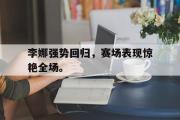 jinnianhui-李娜强势回归，赛场表现惊艳全场。
