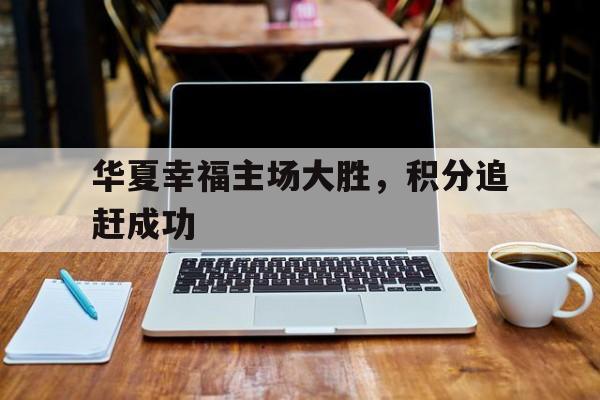 华夏幸福主场大胜，积分追赶成功