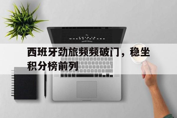 西班牙劲旅频频破门，稳坐积分榜前列