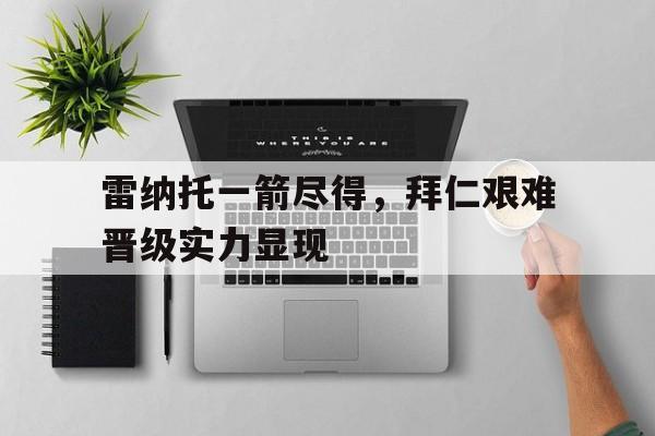 雷纳托一箭尽得，拜仁艰难晋级实力显现